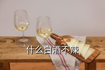 什么白酒不辣