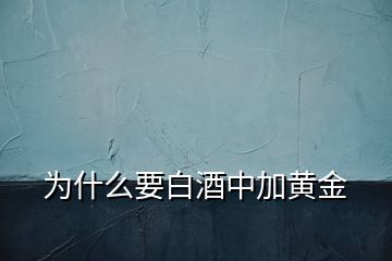 為什么要白酒中加黃金