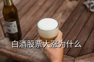 白酒股票大漲為什么