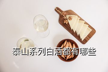 泰山系列白酒都有哪些