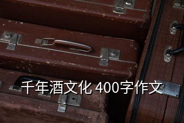 千年酒文化 400字作文