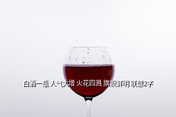 白酒一瓶 人氣大增 火花四濺 旗幟鮮明 聯(lián)想2字