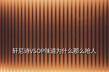 軒尼詩(shī)VSOP味道為什么那么嗆人