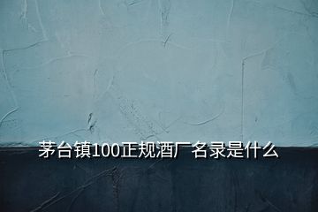 茅臺(tái)鎮(zhèn)100正規(guī)酒廠名錄是什么