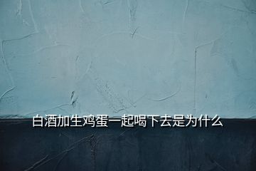 白酒加生雞蛋一起喝下去是為什么