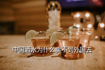 中國酒水為什么賣不到外國去