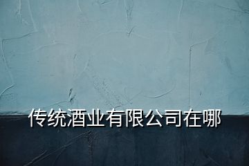 傳統(tǒng)酒業(yè)有限公司在哪