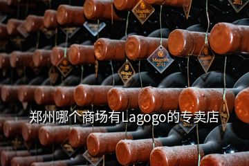 鄭州哪個商場有Lagogo的專賣店