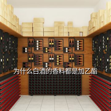 為什么白酒的香料都是加乙酯