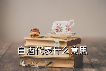 白酒代表什么意思