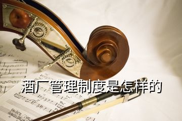 酒廠管理制度是怎樣的