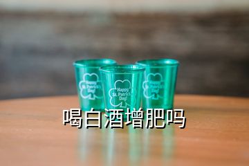 喝白酒增肥嗎