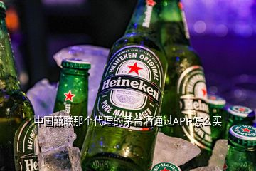 中國囍聯(lián)那個代理的茅臺酒通過APP怎么買