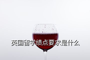 英國留學(xué)績點要求是什么