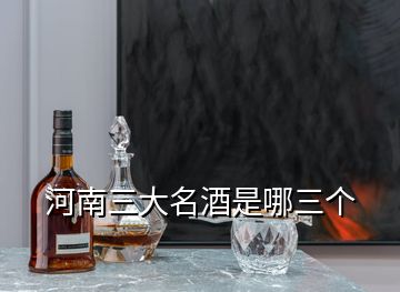 河南三大名酒是哪三個