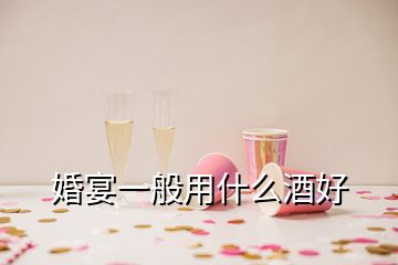 婚宴一般用什么酒好