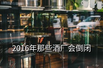 2016年那些酒廠會(huì)倒閉