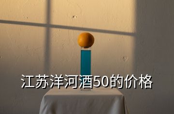 江蘇洋河酒50的價(jià)格