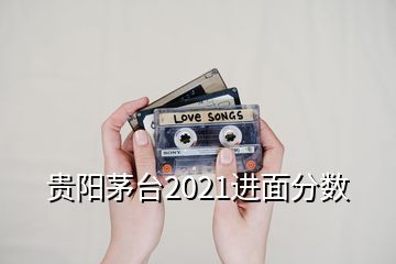 貴陽茅臺2021進面分數(shù)