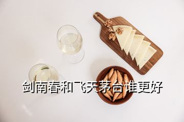 劍南春和飛天茅臺(tái)誰(shuí)更好