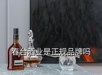 春臺(tái)酒業(yè)是正規(guī)品牌嗎