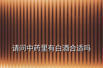 請(qǐng)問中藥里有白酒合適嗎