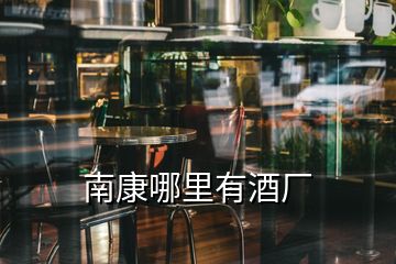 南康哪里有酒廠