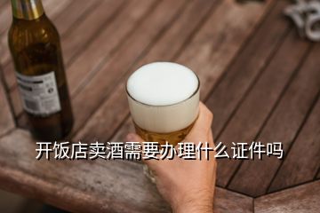 開飯店賣酒需要辦理什么證件嗎