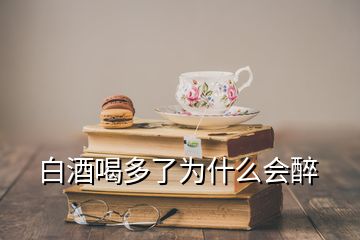 白酒喝多了為什么會醉