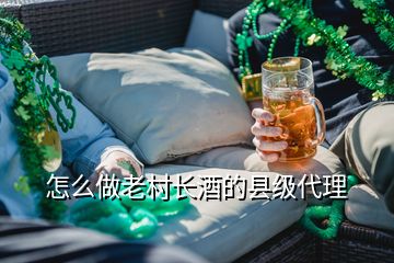 怎么做老村長酒的縣級(jí)代理