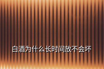 白酒為什么長(zhǎng)時(shí)間放不會(huì)壞