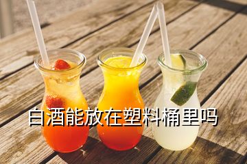 白酒能放在塑料桶里嗎