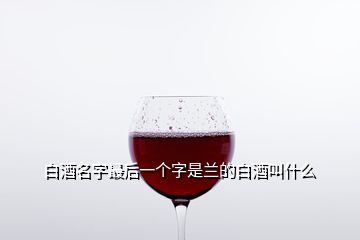 白酒名字最后一個(gè)字是蘭的白酒叫什么