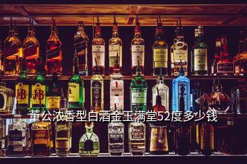 董公濃香型白酒金玉滿堂52度多少錢