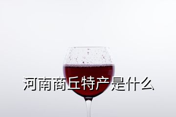 河南商丘特產(chǎn)是什么