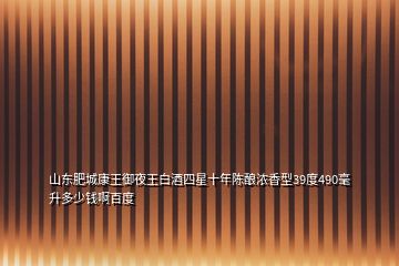 山東肥城康王御夜王白酒四星十年陳釀濃香型39度490毫升多少錢啊百度