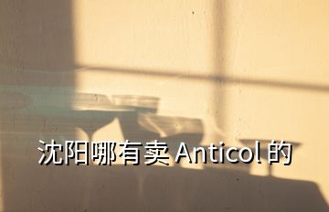 沈陽(yáng)哪有賣 Anticol 的