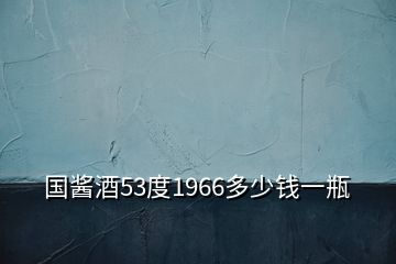 國(guó)醬酒53度1966多少錢(qián)一瓶