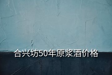 合興坊50年原漿酒價(jià)格