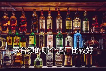 茅臺鎮(zhèn)的哪個酒廠比較好