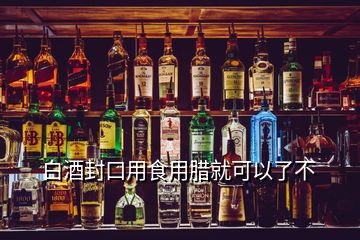 白酒封口用食用臘就可以了不