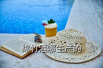 綿竹酒哪生產(chǎn)的