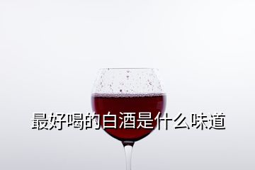 最好喝的白酒是什么味道