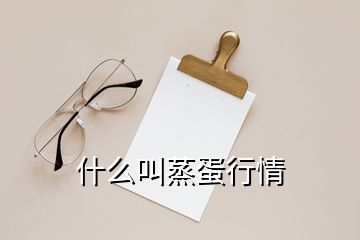 什么叫蒸蛋行情