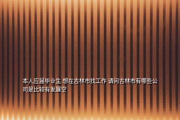 本人應屆畢業(yè)生 想在吉林市找工作 請問吉林市有哪些公司是比較有發(fā)展空