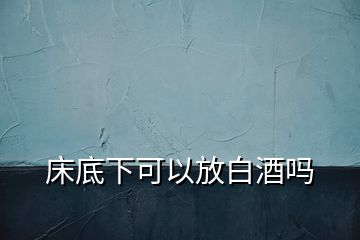 床底下可以放白酒嗎