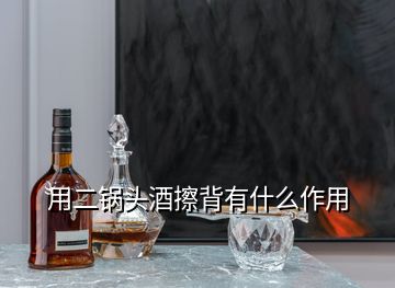 用二鍋頭酒擦背有什么作用