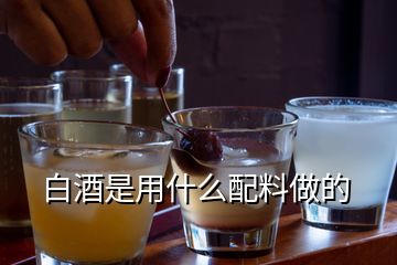 白酒是用什么配料做的