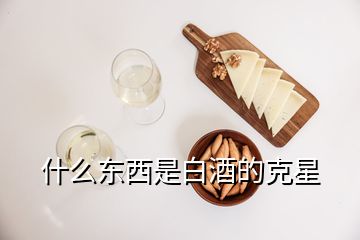 什么東西是白酒的克星