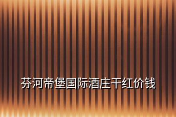 芬河帝堡國(guó)際酒莊干紅價(jià)錢